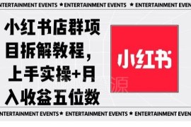 小红书店群项目实操拆解教程 零基础上手可实现月入五位数