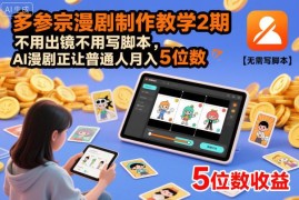 多参AI漫剧制作2期实操教学 零出镜无脚本新手副业变现指南