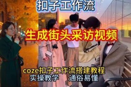 2026保姆级Coze工作流教程 零基础一键生成街头采访视频