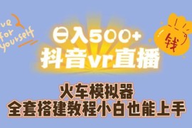 抖音VR火车模拟器直播全套搭建教程 零基础小白也可上手