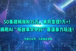 AI听故事学中药短视频赛道玩法 50条作品涨粉15万单月变现1万+