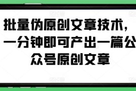 公众号批量伪原创实用技巧 一分钟产出可过审的平台原创文章