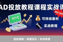 巨量AD投放实战系统教程 掌握核心玩法实现广告ROI300%+