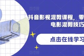 零基础抖音影视混剪系统课程 新手快速掌握电影混剪实用技巧
