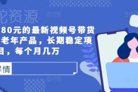 2024售价1980元视频号中老年产品带货长期稳定项目实操教程