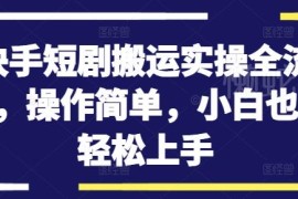 2024快手短剧搬运实操全流程 零基础小白也可轻松上手