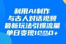 如何用AI制作与古人对话视频 实操玩法可引流变现单日增收
