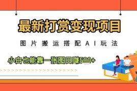 最新AI搭配图片搬运打赏变现项目 小白零基础可上手赚收益