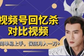 视频号回忆杀对比视频做号教程 新手赚分成收益每日1小时月入过万