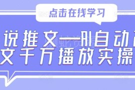 小说推文AI自动改文实操 千万级播放爆款内容打造教程