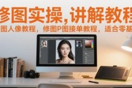 零基础人像修图P图实操教程 含接单方法可轻松上手变现