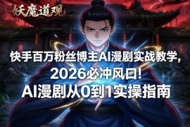 2026快手AI漫剧实操教程 百万博主从0到1全流程教学
