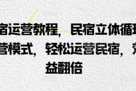 民宿立体循环运营模式教程 掌握拓客锁客技巧实现效益翻倍