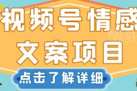 视频号情感文案项目操作攻略 新手零基础可上手的低门槛赚钱方法