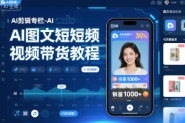 AI图文短视频带货剪辑教程 多品类实操技巧及工具用法