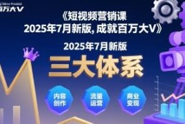 2025年7月新版短视频营销课 三大体系助力账号涨粉实现变现增长