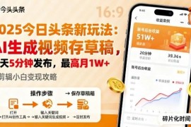 2025年今日头条低门槛收益玩法 AI生成视频存草稿每日5分钟发布