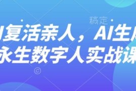 AI复活亲人永生数字人教程 零基础入门实战制作教学课程