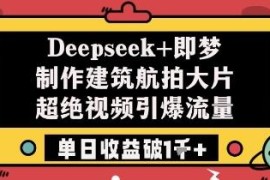 用Deepseek搭配即梦制作建筑航拍爆款视频 单日破千收益实操教程