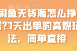 闲鱼无货源怎么挣钱 7天出单高爆玩法新手实操全攻略