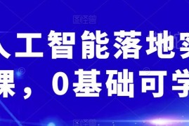 0基础可学AI人工智能落地实操课 覆盖多场景实用操作技巧