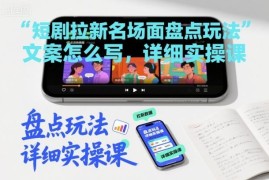 短剧拉新名场面盘点玩法文案撰写方法 实操教程详解