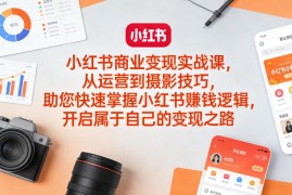 小红书商业变现实战课 从账号运营到盈利全流程实操教学