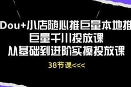 Dou+小店随心推巨量千川本地推 从基础到进阶实操投放教程