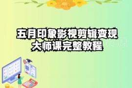 五自印象影视剪辑变现大师课 剪映操作到账号运营全教程