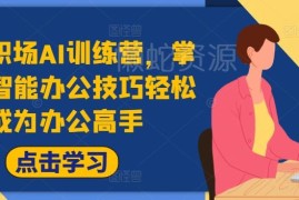 27天高效职场AI训练营 掌握AI智能办公技巧提升工作效率