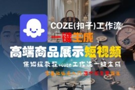 COZE扣子工作流生成高端商品短视频 零基础实操及变现教程