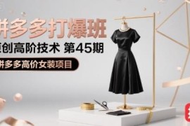 拼多多打爆班第45期教程 高客单价女装项目全流程运营实操