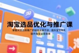 淘宝选品到推广全链路实操课 掌握运营方法提升店铺效率
