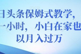 今日头条创作保姆级教学 小白每天1小时可操作的副业增收指南