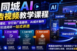 同城AI广告视频制作课程 从基础到引流闭环全流程教学
