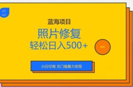 适合小白的无门槛照片修复蓝海项目 实操变现全流程教程