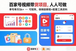 百家号视频带货保姆级实操教程 新手可做单号月入5k可矩阵运营