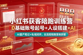 小红书获客陪跑训练营 0基础起号到私域变现全流程教学