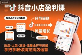 抖音小店运营全流程实操教程 选品上架流量等核心环节拆解