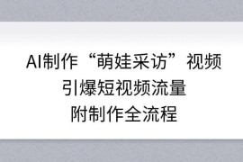 AI制作萌娃采访短视频全流程 零基础可操作快速引流涨粉