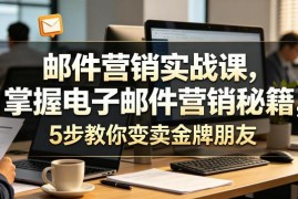 邮件营销实战课：5步掌握高转化技巧 盘活私域邮件列表提营收