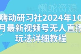 2024年10月嗨动研习社视频号无人直播玩法及避坑详细教程