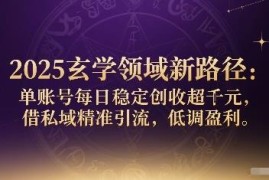 2025玄学领域私域引流玩法 单账号每日稳定创收千元实操路径