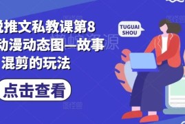 小说推文私教课第8期教程 动漫动态图故事混剪新手入门玩法