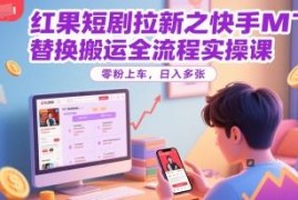 红果短剧拉新快手MT替换搬运实操全流程 零粉即可快速上手
