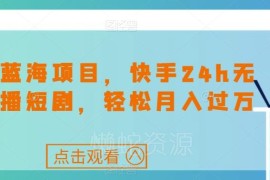 快手24小时无人直播短剧项目玩法 低门槛蓝海副业实操指南