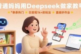 普通妈妈用Deepseek做家教号 日入千元可直接复制的实操玩法
