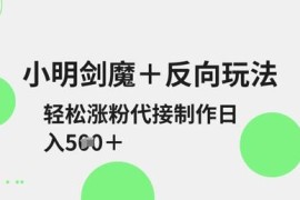 2025小明剑魔反向二创玩法教程 涨粉接单变现实操指南