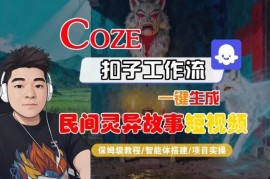 Coze扣子智能体工作流生成民间灵异故事短视频保姆级实操教程