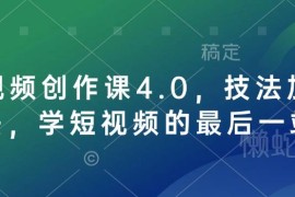 短视频创作课4.0系统教程 剪辑运营变现全流程技法教学